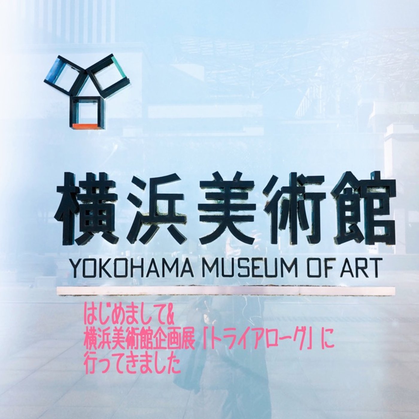 はじめまして&横浜美術館企画展「トライアローグ」に行ってきました episode artwork