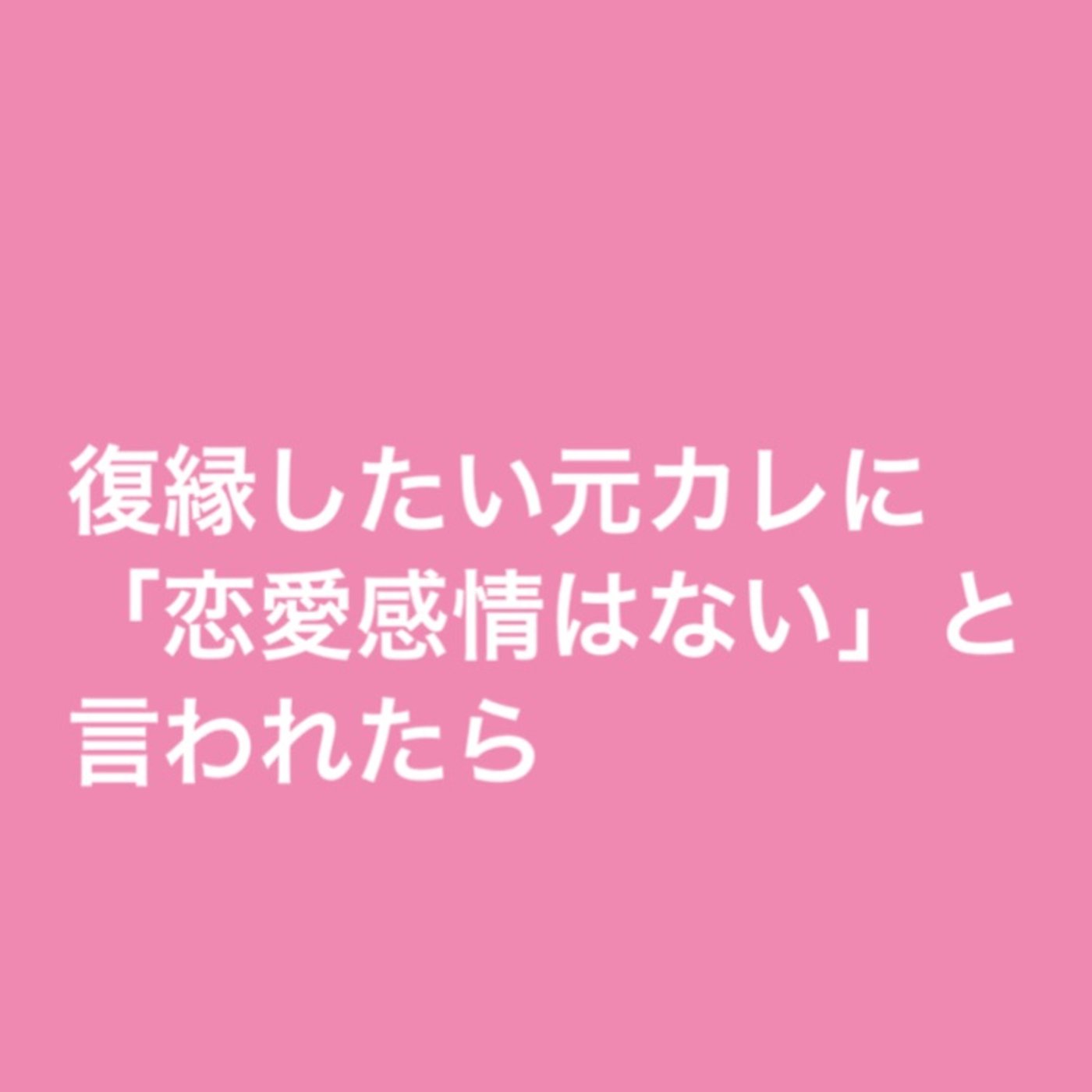 【お悩み回答】復縁したい元カレに「恋愛感情はない」と言われた episode artwork