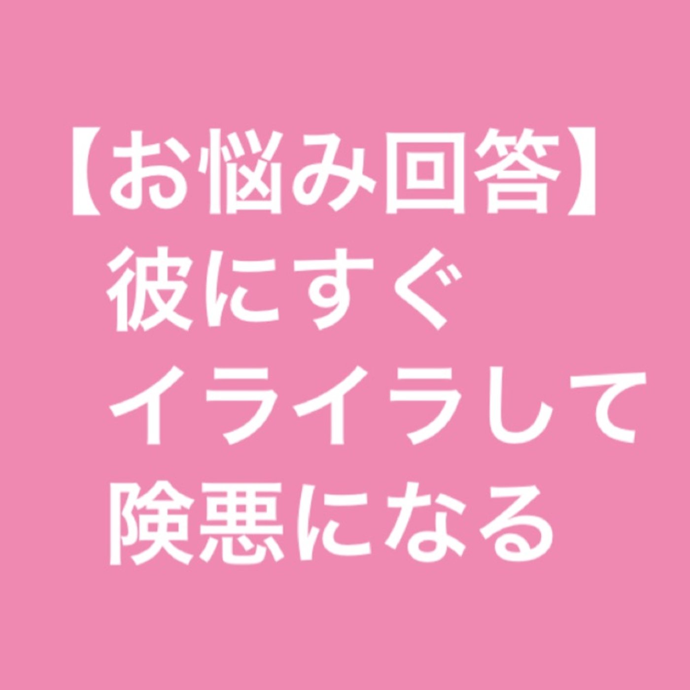 【お悩み回答】彼にすぐにイライラして険悪になってしまう episode artwork