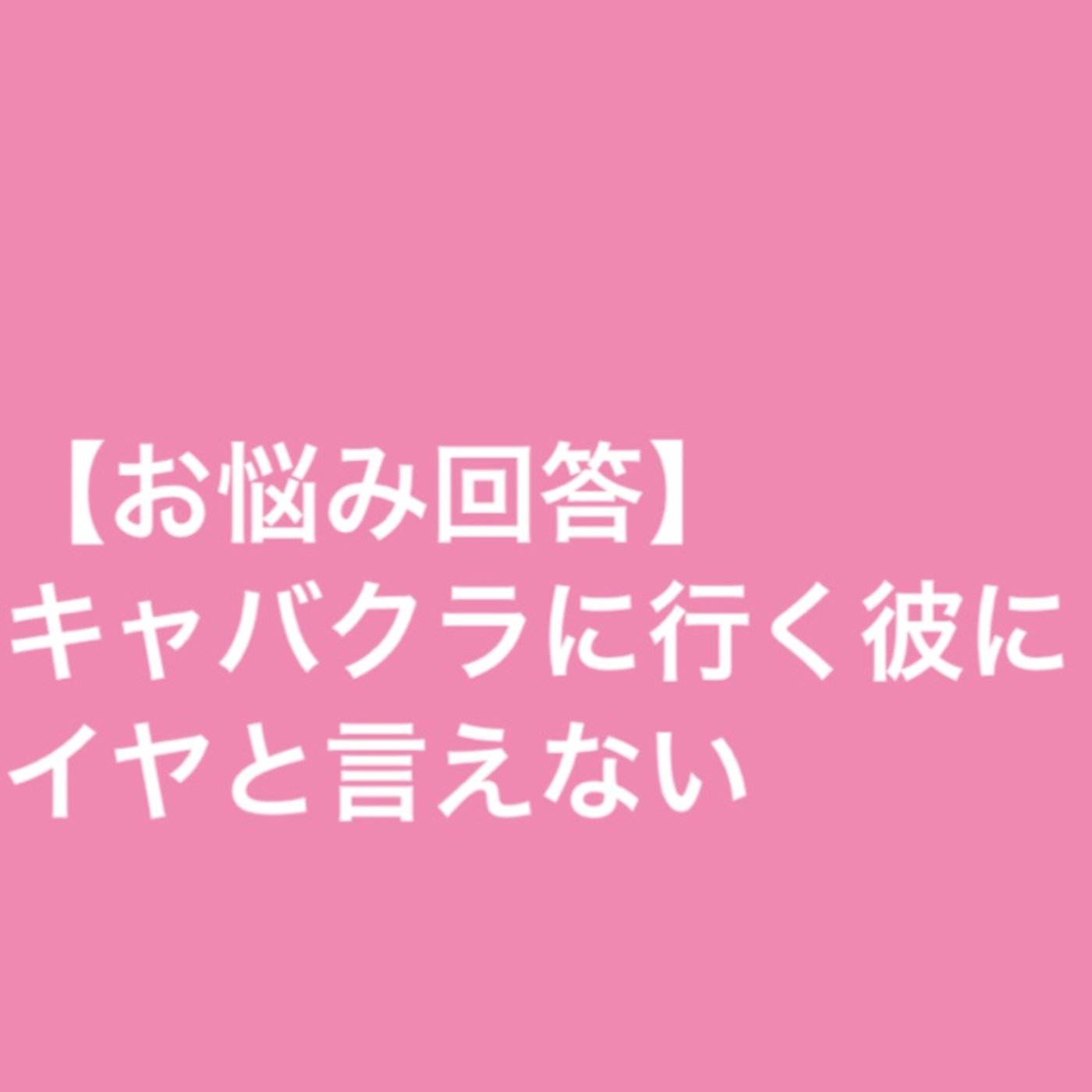 【お悩み回答】キャバクラに行く彼にイヤと言えない episode artwork
