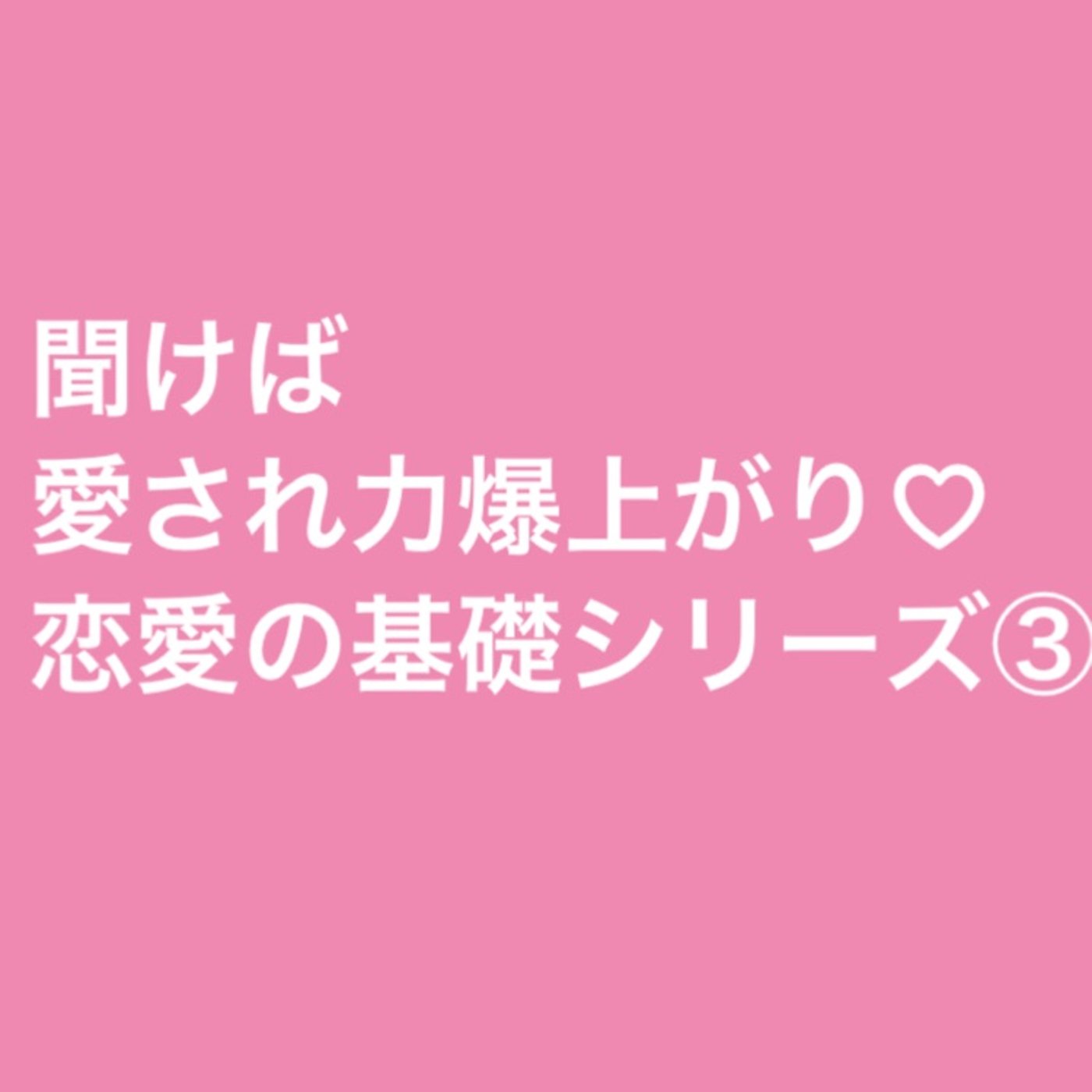 聞けば愛され力爆上がり♡恋愛の基礎シリーズ③ episode artwork