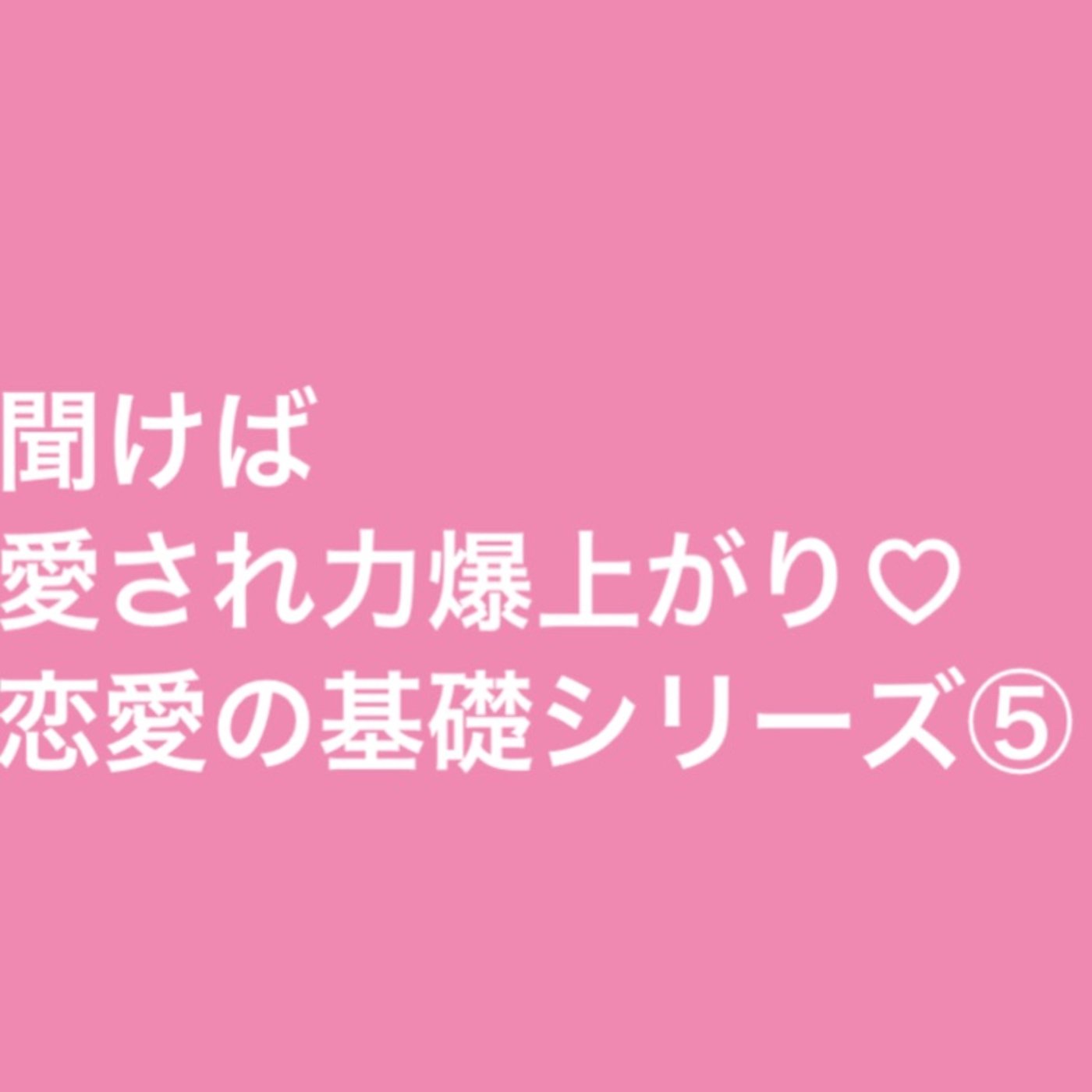 聞けば愛され力爆上がり♡恋愛の基礎シリーズ⑤ episode artwork