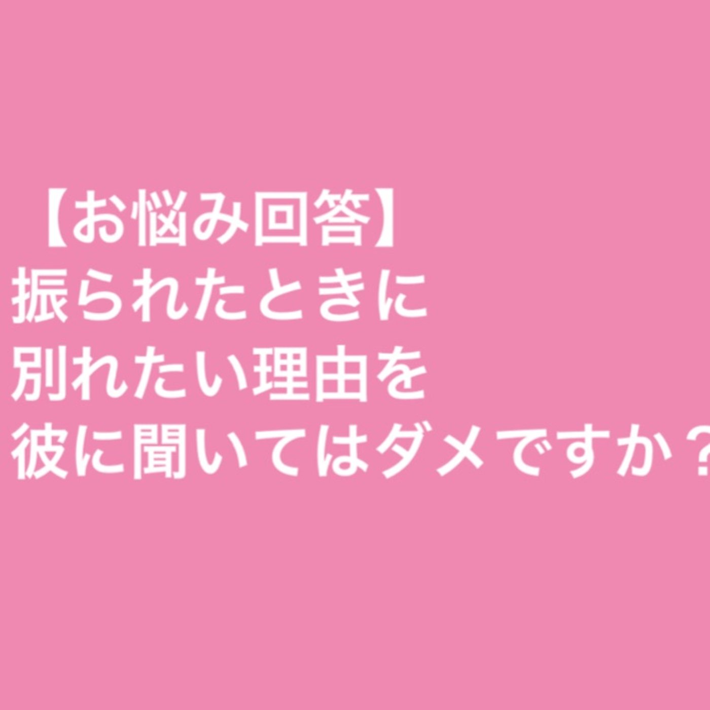 【お悩み回答】振られたときに別れたい理由を彼に聞くのはダメですか？ episode artwork