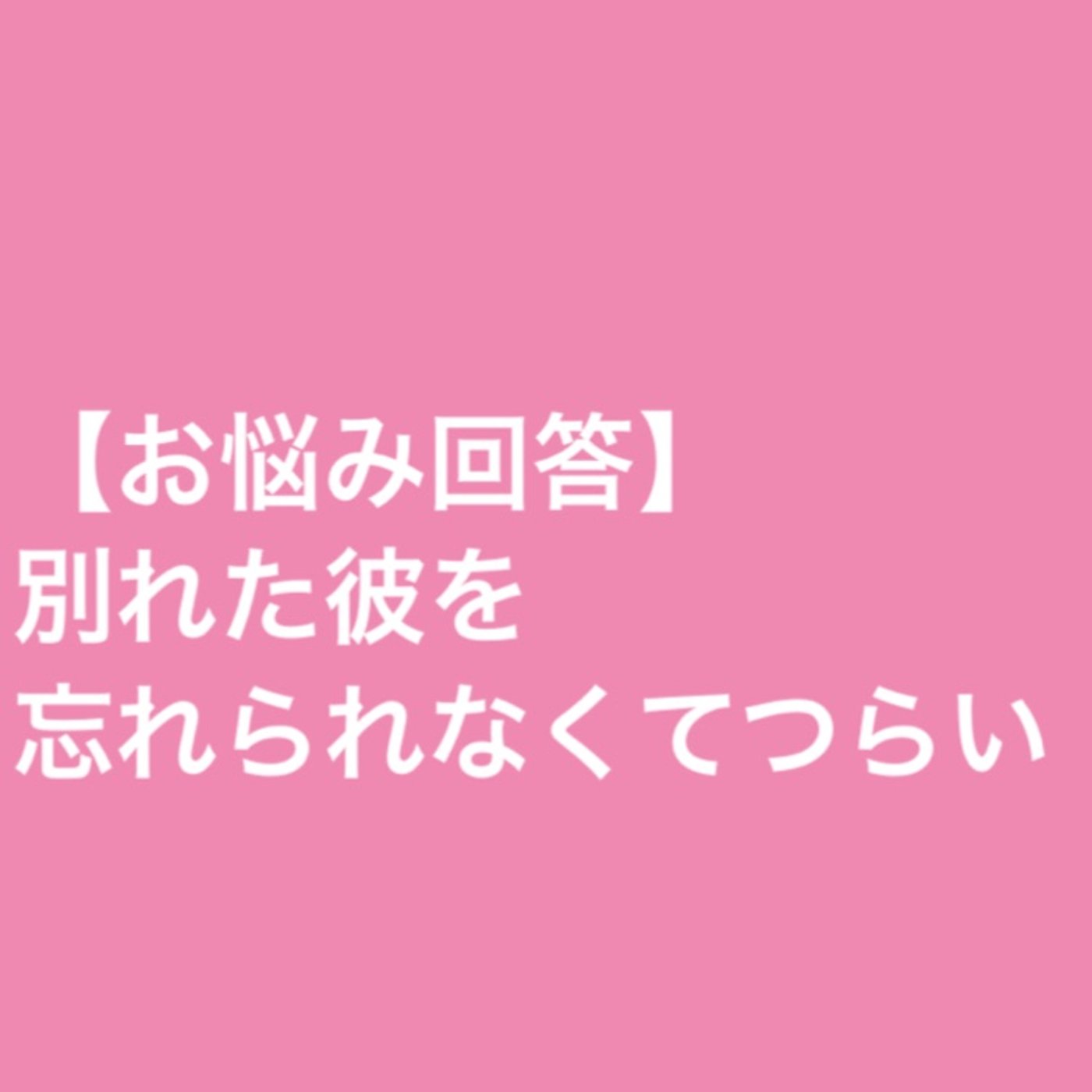 【お悩み回答】別れた彼を忘れられなくてつらい episode artwork