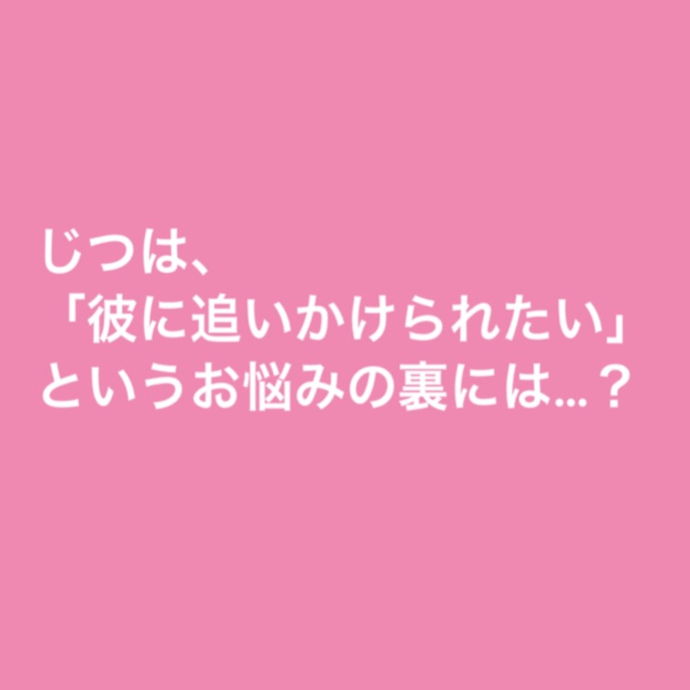 じつは、「彼に追いかけられたい！」というお悩みの裏には…？ episode artwork