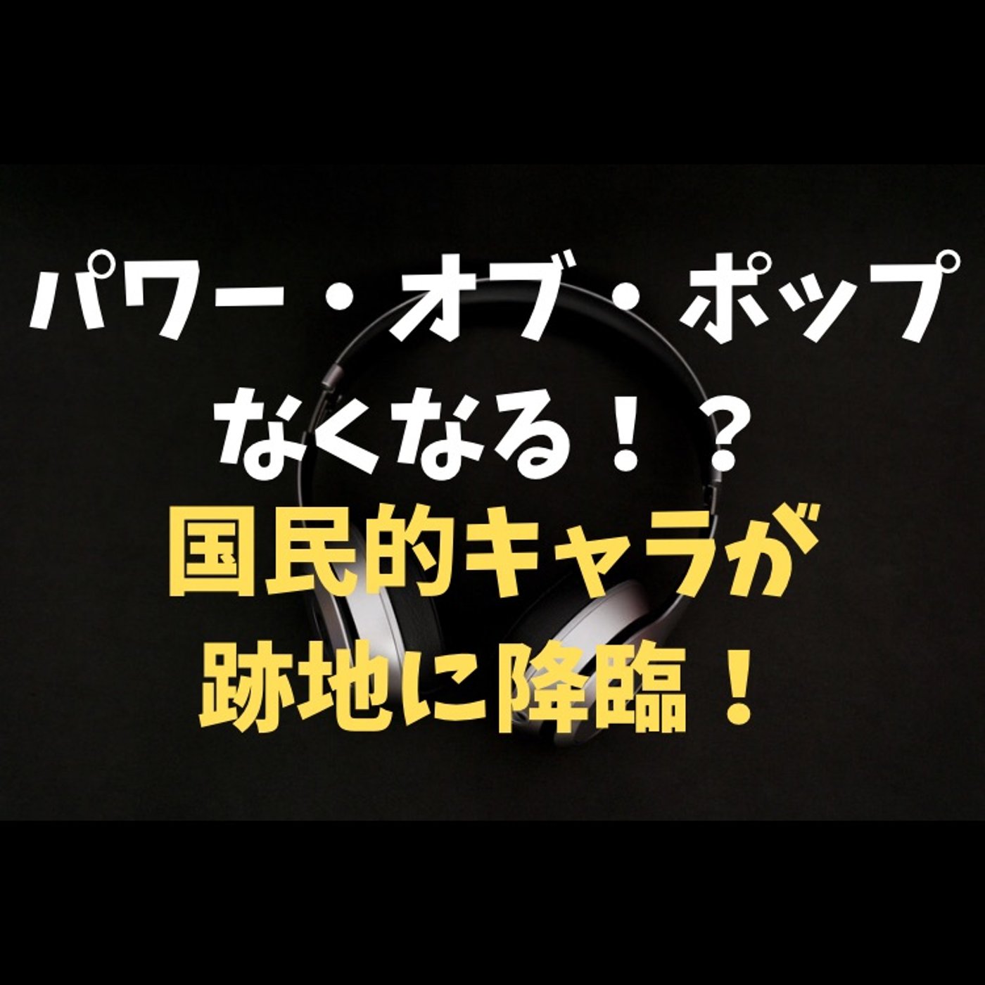 #135 パワーオブポップ終了!?跡地は国民的なキャラクターに episode artwork