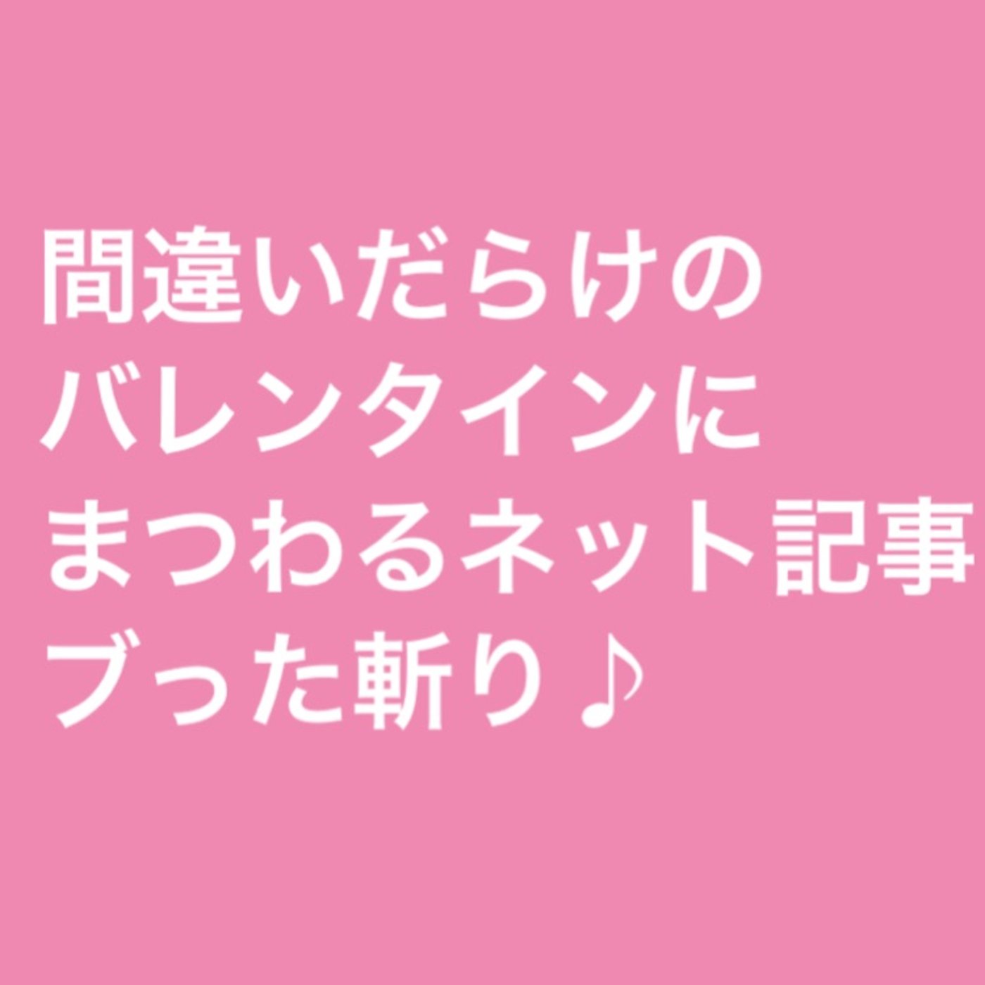 間違いだらけのバレンタインにまつわるネット記事ブった斬り♪ episode artwork