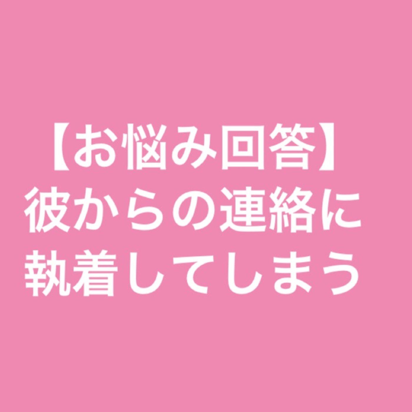 【お悩み回答】彼からの連絡に執着してしまう episode artwork