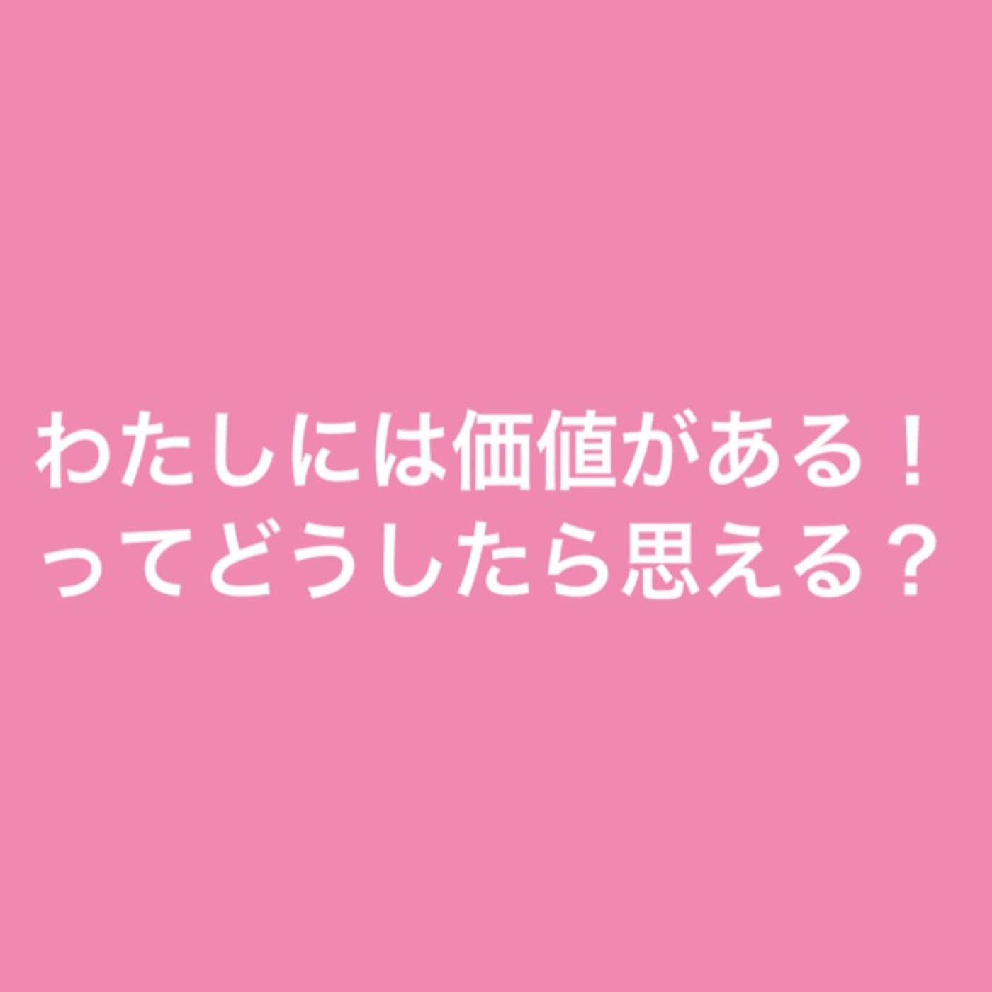 わたしには価値がある！ってどうしたら思える？ episode artwork