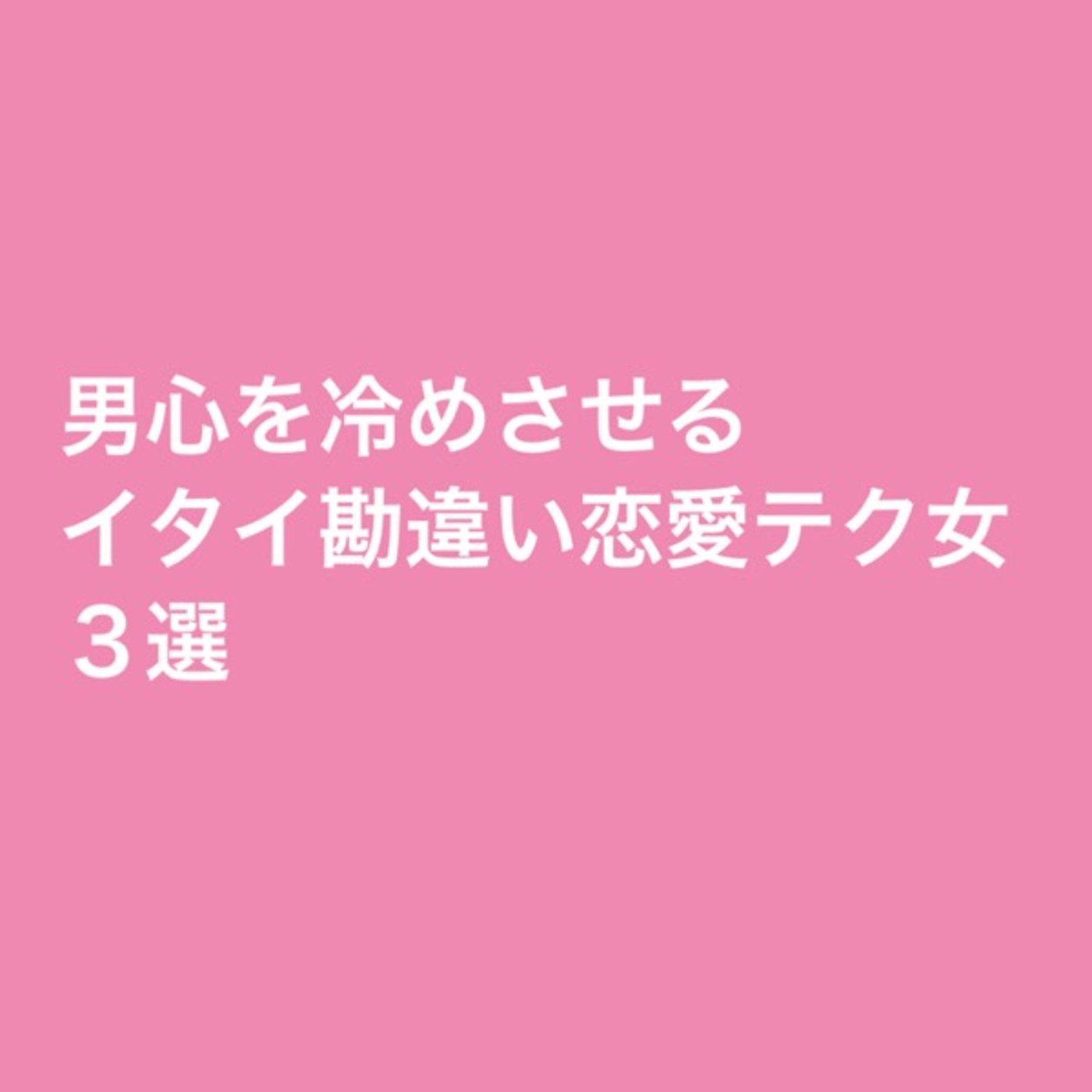 男心を冷めさせるイタイ勘違い恋愛テク女３選 episode artwork