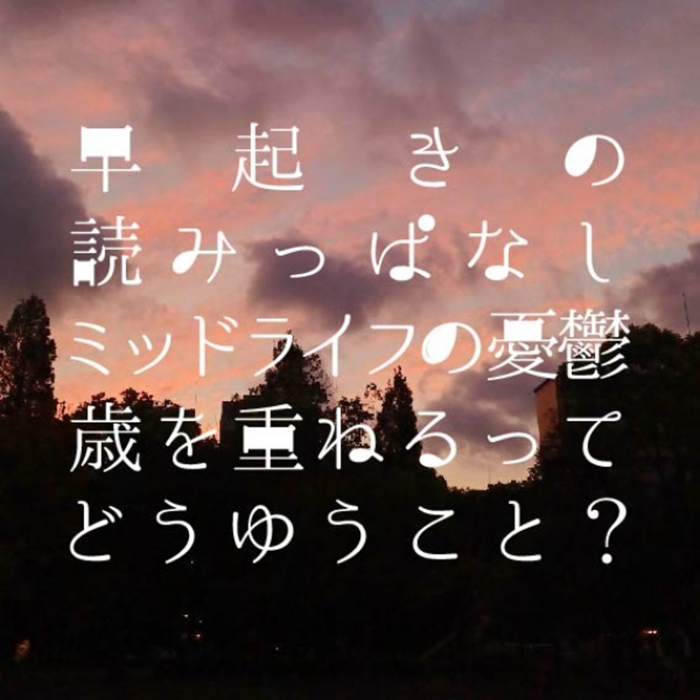 早起きの読みっぱなし｜ミッドライフの憂鬱　歳を重ねるってどうゆうこと？ episode artwork