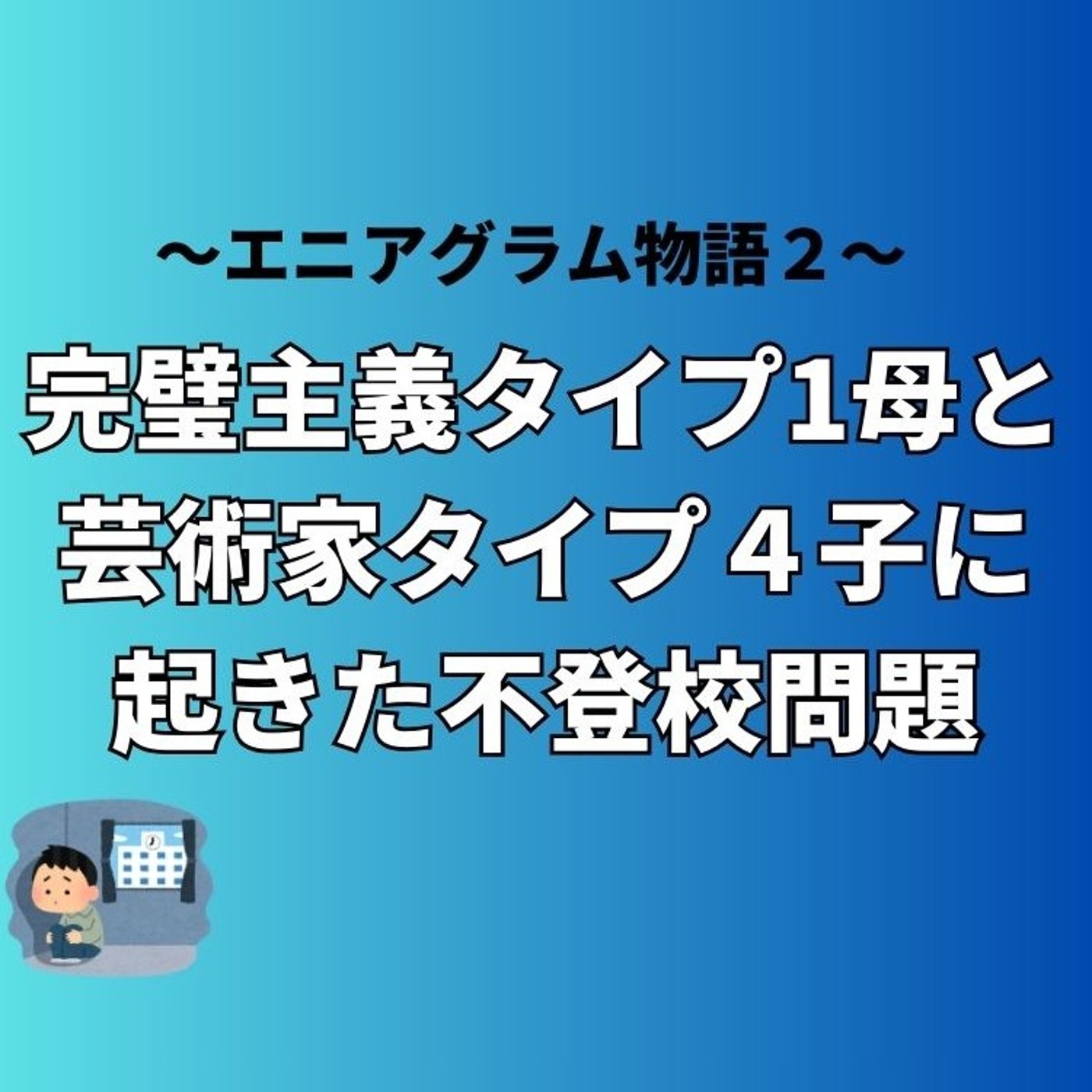 完璧主義タイプ1母と芸術家タイプ4に起きた不登校問題　エニアグラム物語２