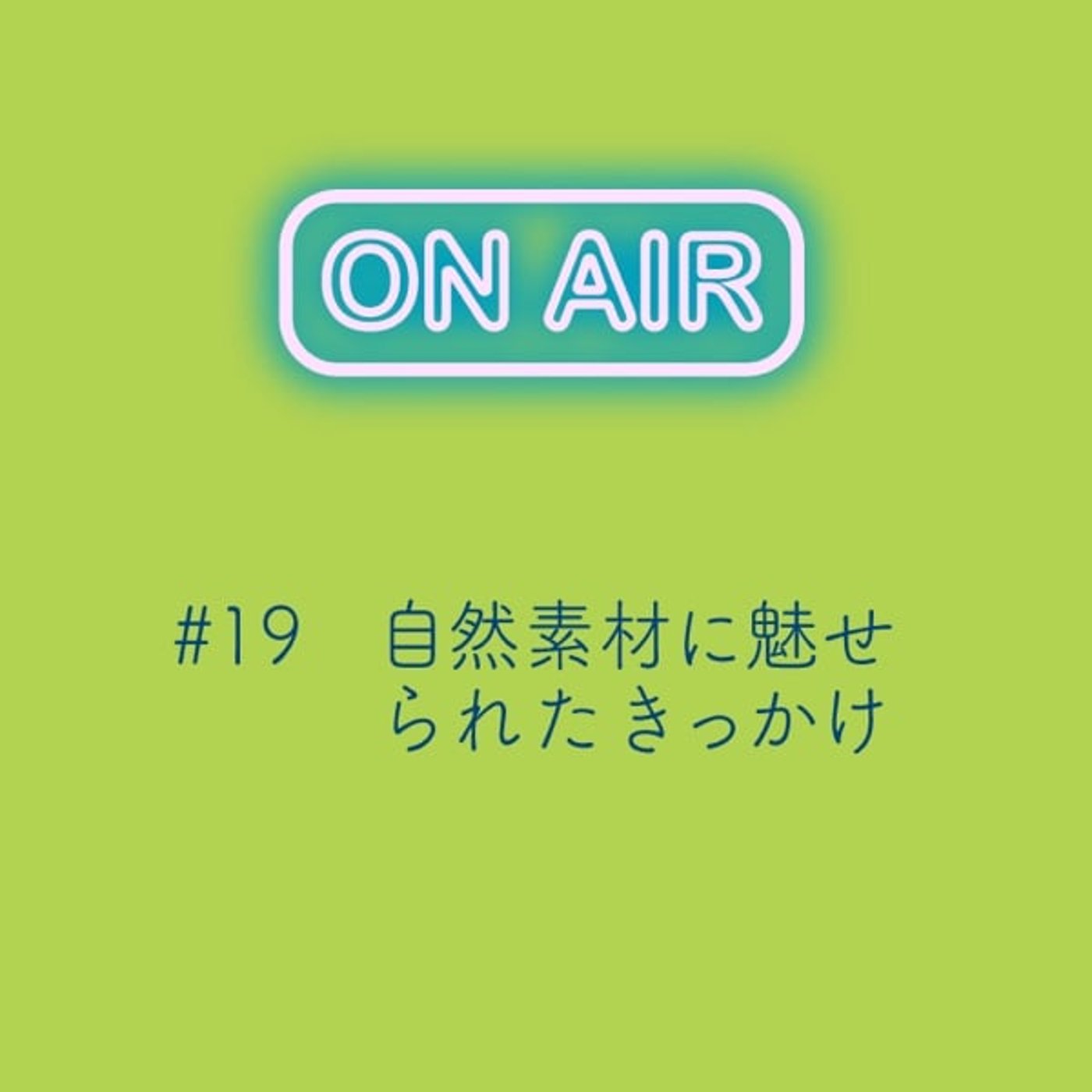 #19 自然素材に魅せられたきっかけ