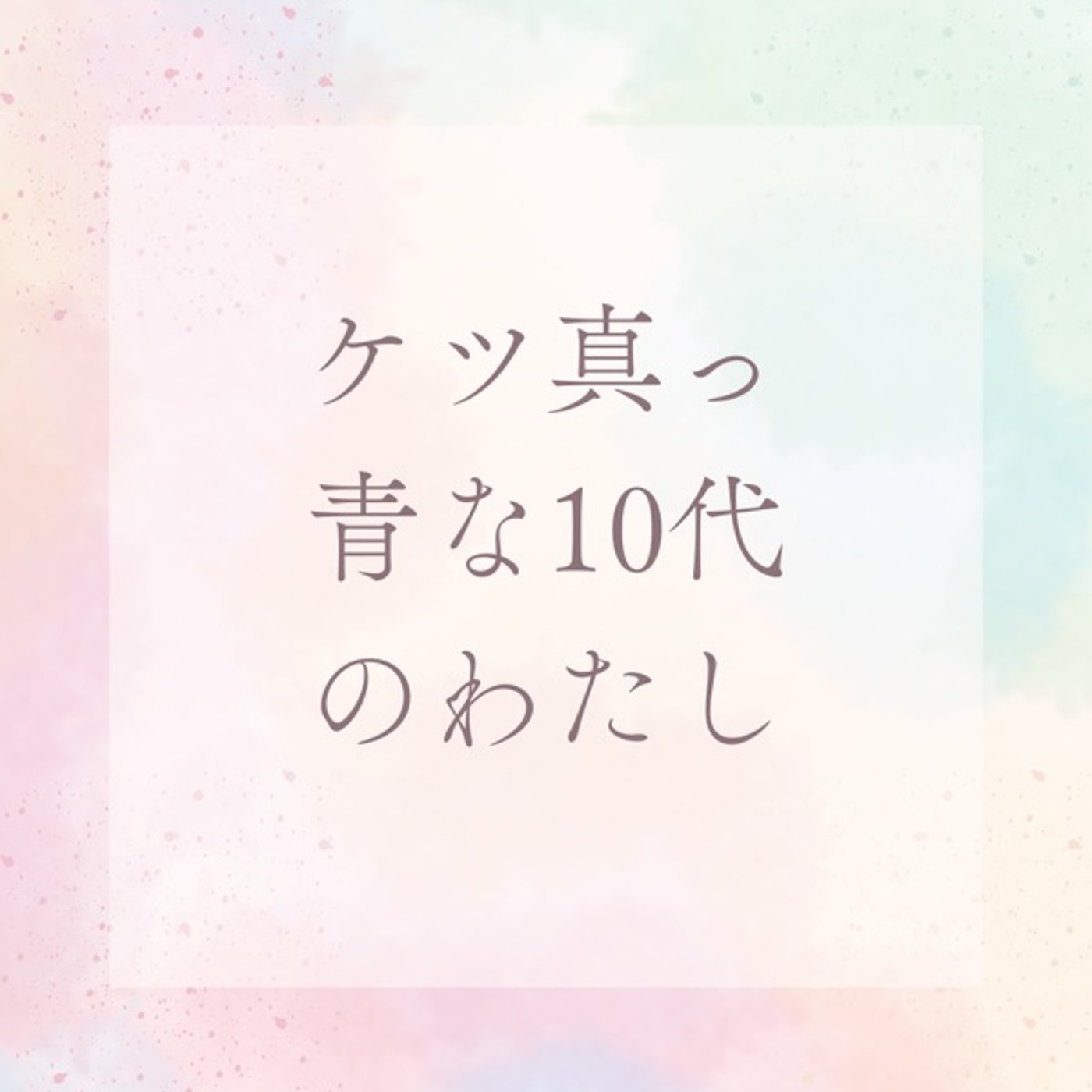 10代の私。無鉄砲で夢見がちな日々の記録 episode artwork