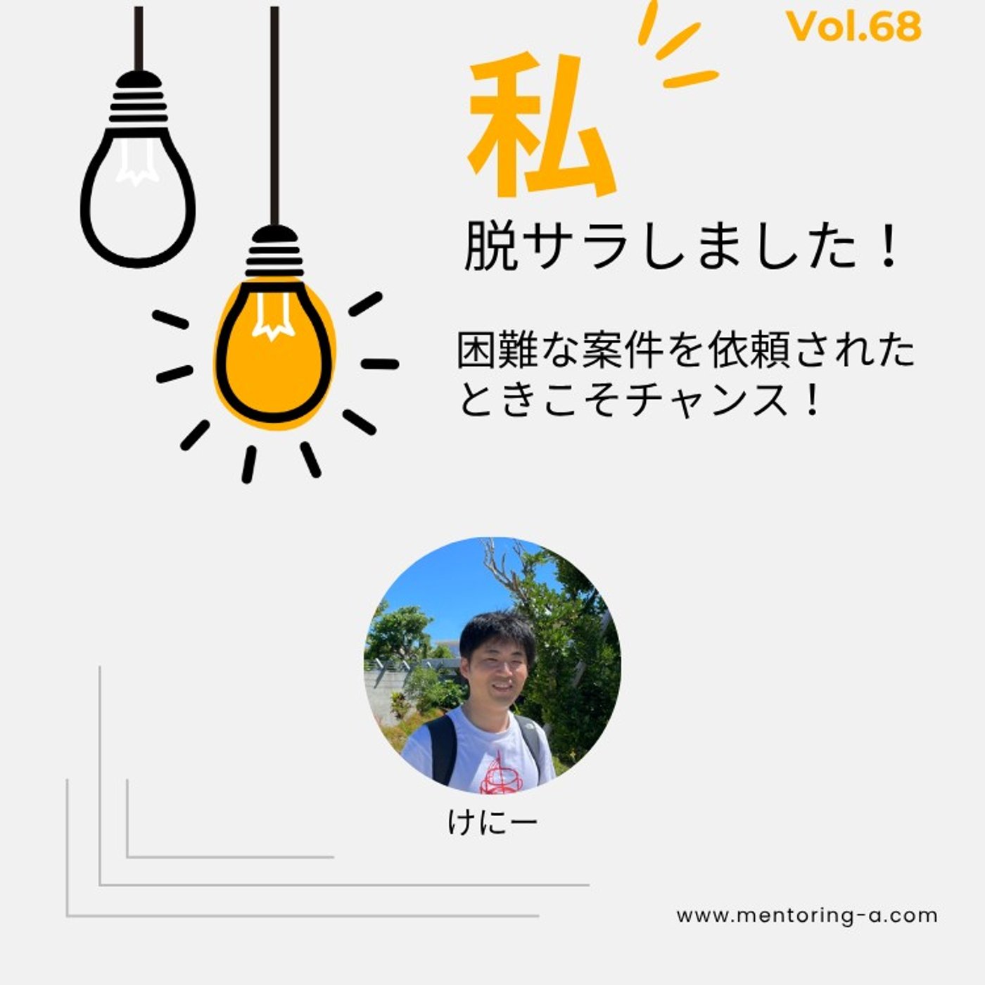 私、脱サラしました！ Vol.68 困難な案件を依頼されたときこそチャンス！