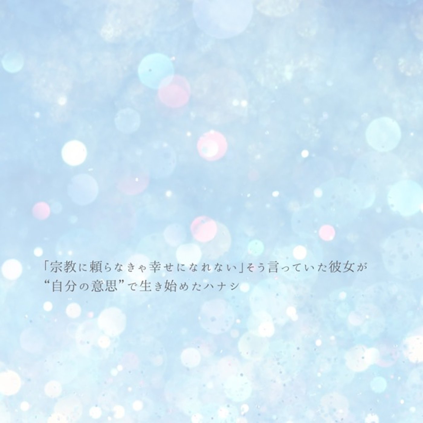 宗教に頼らなきゃ幸せになれないと思ってた彼女が"自分の意思"で生き始めた日 episode artwork